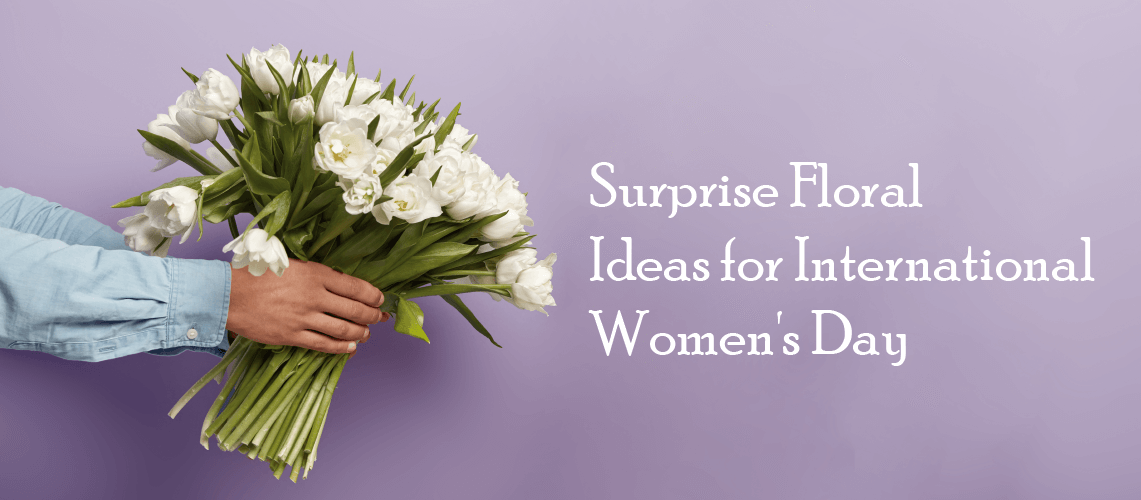 Surprise Floral Ideas For International Women S Day Wenghoa